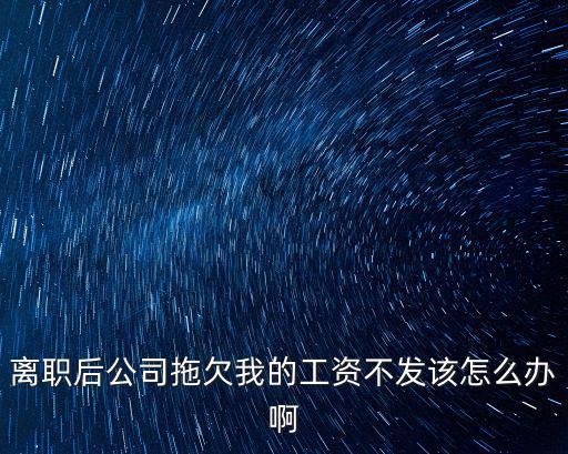 離職后公司拖欠我的工資不發(fā)該怎么辦啊