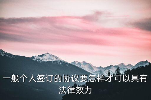 一般個人簽訂的協(xié)議要怎樣才可以具有法律效力