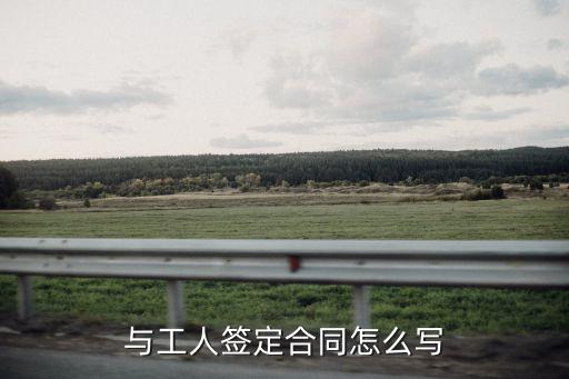 跟工人簽合同范本，與工人簽定合同怎么寫