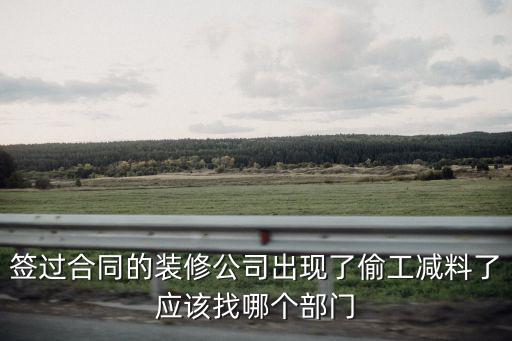 簽過合同的裝修公司出現(xiàn)了偷工減料了應(yīng)該找哪個部門