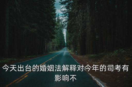 今天出臺(tái)的婚姻法解釋對(duì)今年的司考有影響不