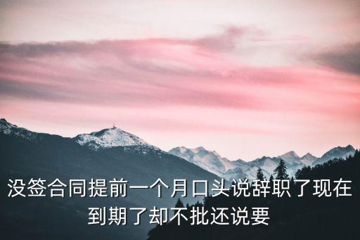 沒有合同口頭協(xié)議超期完工怎么辦，沒簽合同提前一個月口頭說辭職了現(xiàn)在到期了卻不批還說要