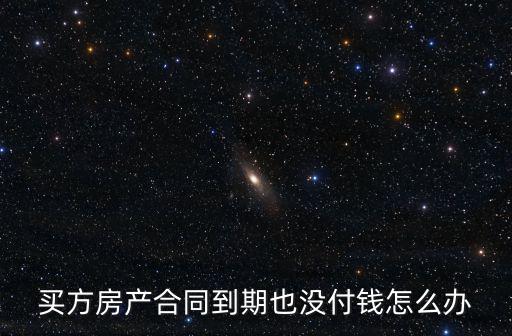 買方房產(chǎn)合同到期也沒付錢怎么辦