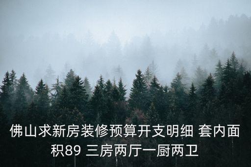 佛山求新房裝修預(yù)算開支明細(xì) 套內(nèi)面積89 三房?jī)蓮d一廚兩衛(wèi)