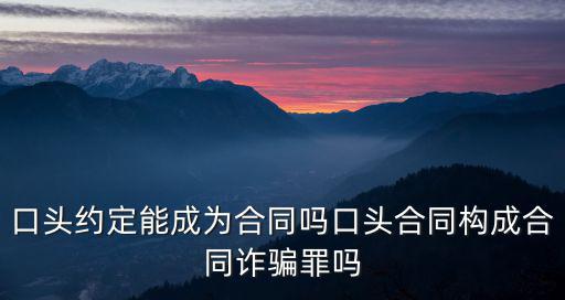口頭約定能成為合同嗎口頭合同構(gòu)成合同詐騙罪嗎