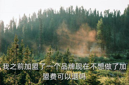 我之前加盟了一個(gè)品牌現(xiàn)在不想做了加盟費(fèi)可以退嗎