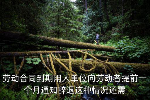 勞動合同到期用人單位向勞動者提前一個月通知辭退這種情況還需
