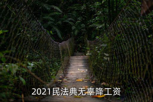 2021民法典無(wú)辜降工資