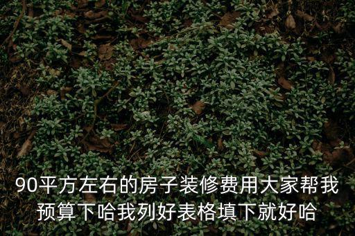 90平方左右的房子裝修費(fèi)用大家?guī)臀翌A(yù)算下哈我列好表格填下就好哈