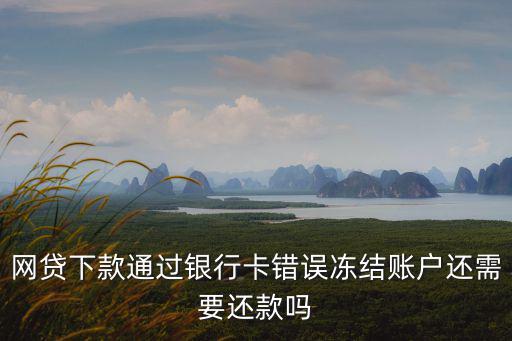 網(wǎng)貸下款通過(guò)銀行卡錯(cuò)誤凍結(jié)賬戶還需要還款嗎