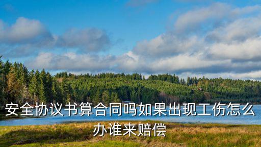 安全協(xié)議書算合同嗎如果出現(xiàn)工傷怎么辦誰來賠償