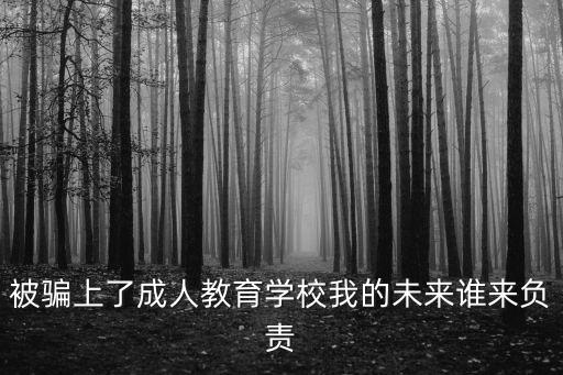 被騙上了成人教育學(xué)校我的未來(lái)誰(shuí)來(lái)負(fù)責(zé)