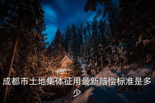 成都市土地集體征用最新賠償標(biāo)準(zhǔn)是多少