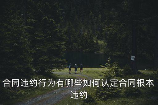 合同違約行為有哪些如何認(rèn)定合同根本違約