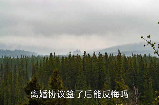 離婚協(xié)議可以反悔嗎，離婚協(xié)議簽了后能反悔嗎