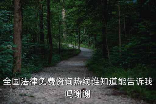 有沒(méi)有免費(fèi)法律咨詢電話，全國(guó)法律免費(fèi)資詢熱線誰(shuí)知道能告訴我嗎謝謝