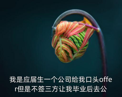 我是應(yīng)屆生一個公司給我口頭offer但是不簽三方讓我畢業(yè)后去公