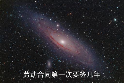 勞動合同第一次要簽幾年