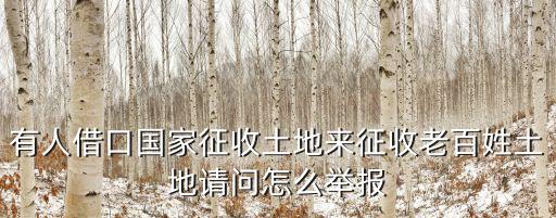有人借口國家征收土地來征收老百姓土地請問怎么舉報(bào)