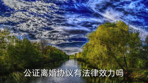 公證離婚協(xié)議有法律效力嗎