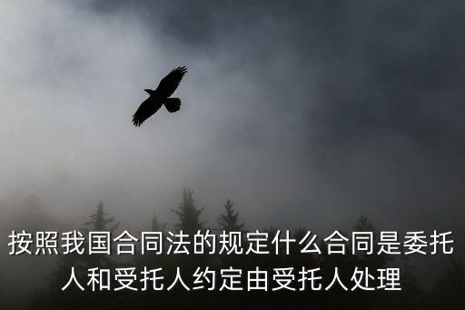 委托合同 法律規(guī)定，按照我國合同法的規(guī)定什么合同是委托人和受托人約定由受托人處理
