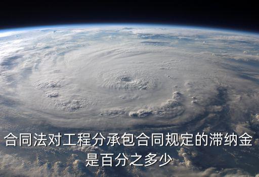合同法對(duì)工程分承包合同規(guī)定的滯納金是百分之多少