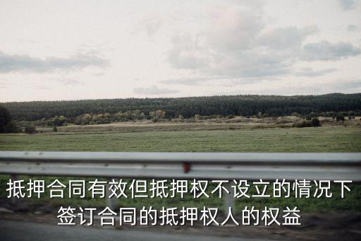 合同有效抵押權(quán)不生效，抵押合同有效但抵押權(quán)不設(shè)立的情況下簽訂合同的抵押權(quán)人的權(quán)益