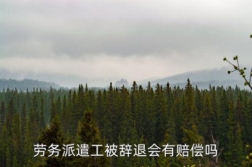 勞務派遣工被辭退會有賠償嗎