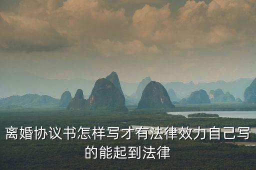 離婚協(xié)議書(shū)怎樣寫(xiě)才有法律效力自己寫(xiě)的能起到法律