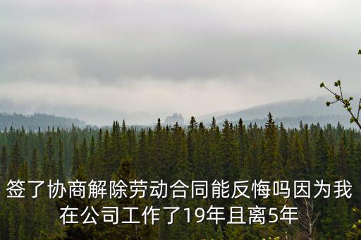 怎么反悔協(xié)商解除勞動(dòng)協(xié)議，簽了協(xié)商解除勞動(dòng)合同能反悔嗎因?yàn)槲以诠竟ぷ髁?9年且離5年