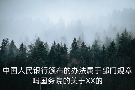 中國(guó)人民銀行頒布的辦法屬于部門規(guī)章嗎國(guó)務(wù)院的關(guān)于XX的