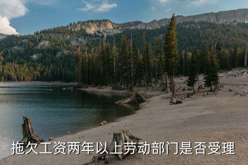 拖欠工資超過(guò)兩年勞動(dòng)局不管，拖欠工資兩年以上勞動(dòng)部門是否受理