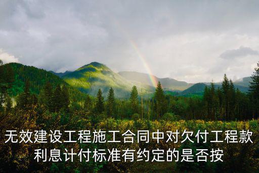 無效建設(shè)工程施工合同中對欠付工程款利息計付標(biāo)準(zhǔn)有約定的是否按