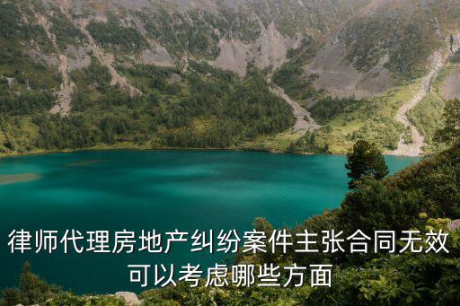 律師代理房地產(chǎn)糾紛案件主張合同無(wú)效可以考慮哪些方面