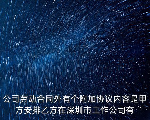 公司勞動合同外有個附加協(xié)議內(nèi)容是甲方安排乙方在深圳市工作公司有