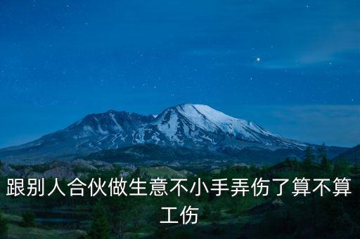 跟別人合伙做生意不小手弄傷了算不算工傷