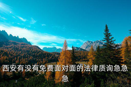 西安有沒有免費面對面的法律質(zhì)詢急急急