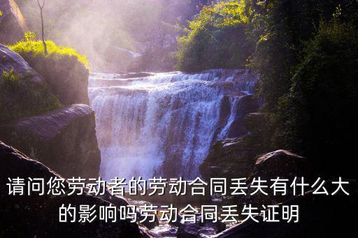 請問您勞動者的勞動合同丟失有什么大的影響嗎勞動合同丟失證明