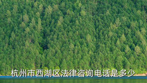 杭州律師事務所免費咨詢電話，杭州市西湖區(qū)法律咨詢電話是多少