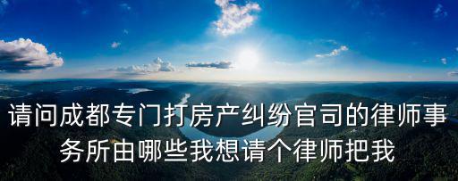 專門打房產(chǎn)官司律師，房產(chǎn)糾紛律師哪家專業(yè)