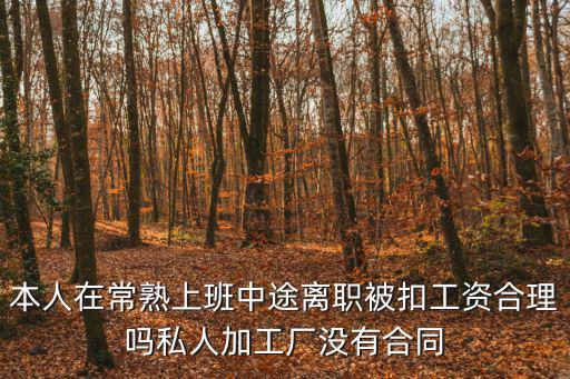 本人在常熟上班中途離職被扣工資合理嗎私人加工廠沒有合同