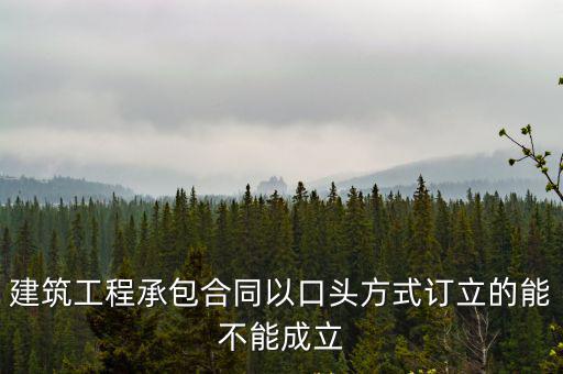 建筑工程承包合同以口頭方式訂立的能不能成立