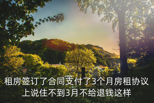 租房簽訂了合同支付了3個月房租協(xié)議上說住不到3月不給退錢這樣