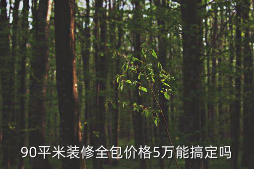 90平米裝修全包價格5萬能搞定嗎