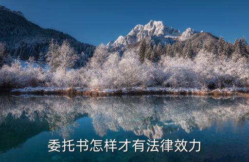 委托書怎樣才具有法律效力，委托書怎樣才有法律效力