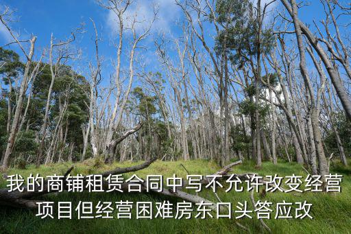 我的商鋪?zhàn)赓U合同中寫不允許改變經(jīng)營(yíng)項(xiàng)目但經(jīng)營(yíng)困難房東口頭答應(yīng)改