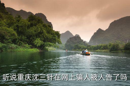 聽說重慶沈三針在網(wǎng)上騙人被人告了嗎
