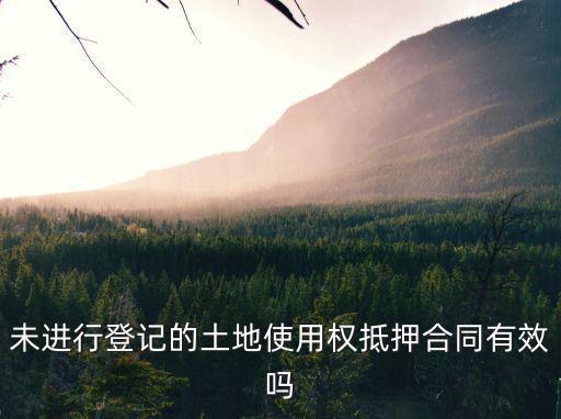 未進行登記的土地使用權抵押合同有效嗎