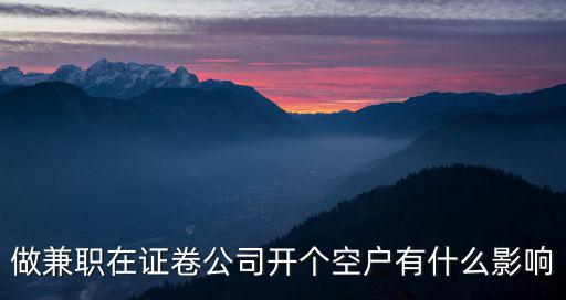 在公司掛空職有什么后果，做兼職在證卷公司開個空戶有什么影響