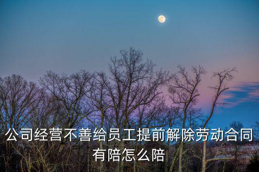 公司經(jīng)營不善給員工提前解除勞動合同有陪怎么陪